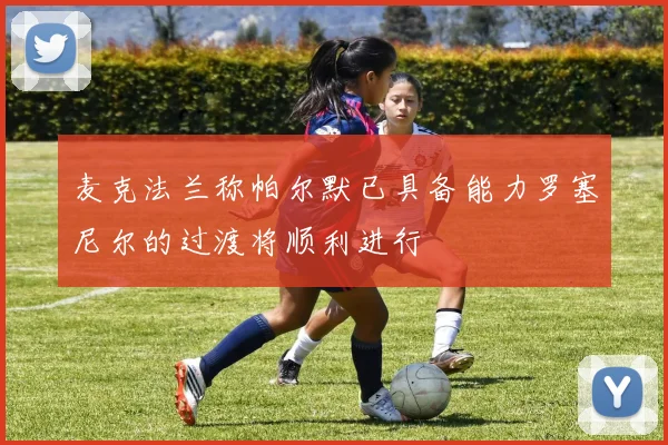 麦克法兰称帕尔默已具备能力罗塞尼尔的过渡将顺利进行