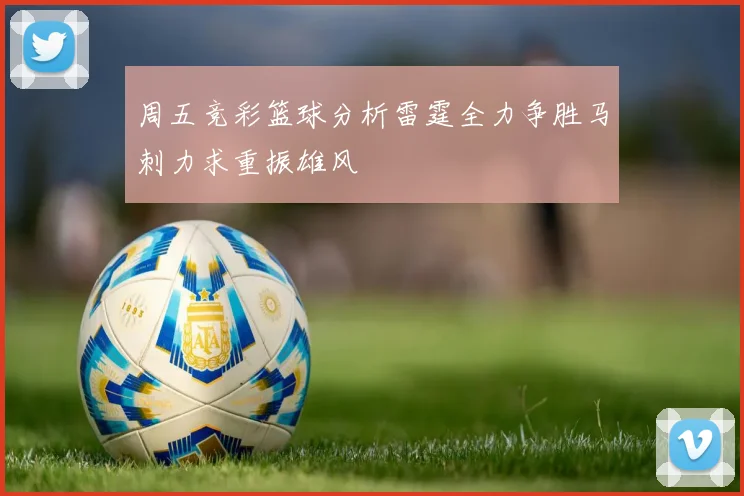 周五竞彩篮球分析雷霆全力争胜马刺力求重振雄风