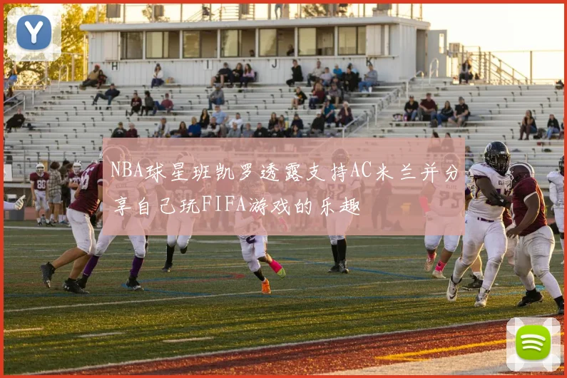 NBA球星班凯罗透露支持AC米兰并分享自己玩FIFA游戏的乐趣