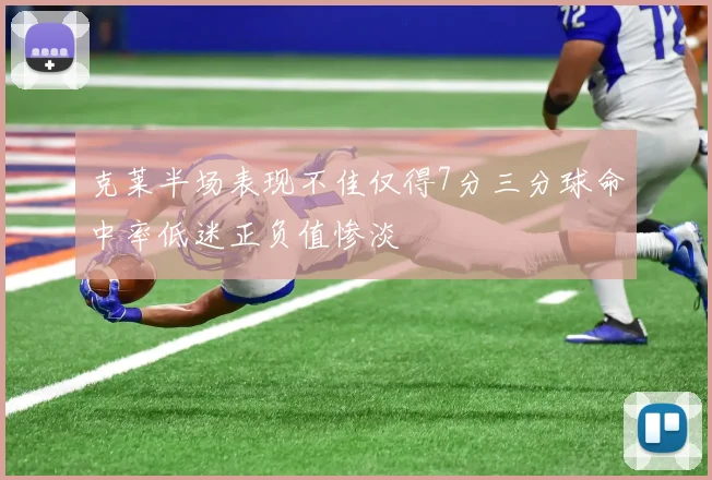 克莱半场表现不佳仅得7分三分球命中率低迷正负值惨淡